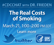 CDC Chat with Dr. Frieden on the Real Costs of Smoking, March 21, 1:00-2:00PM EDT. Learn more. 
