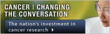 Cancer - Changing the Conversation: The Nation's Investment in Cancer Research
