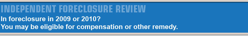 Independent Foreclosure Review. In foreclosure in 2009 or 2010? You may be eligible for compensation or other remedy.