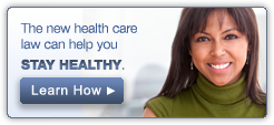 The new health care law can help you. Stay healthy. Learn how