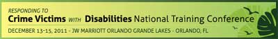 Responding to Crime Victims with Disabilities National Training Conference. December 13-15, 2011. JW Marriott Orlando Grande Lakes, Orlando, FL.