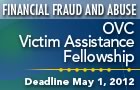 OVC Victim Assistance Fellowship for Financial Fraud and Abuse: application due May 1, 2012
