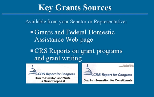 Key Grants Sources available from your Senator or Representative:  Grants and Federal Domestic Assistance Web page; and Congressional Research Service Reports on grant programs and grant writing