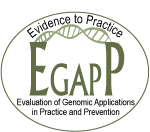 Text: Evidence to Practice EGAPP Evaluation of Genomic Applications in Practice and Prevention