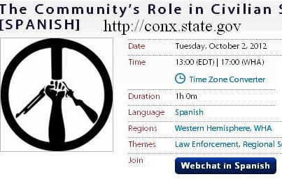 Photo: Tuesday, Oct 2nd, 1:00 pm (EST) Live Web-chat: 
The Community’s Role in Civilian Security [SPANISH]

Description:  144,000.  That’s the estimated number of homicides that take place in the Western Hemisphere each year.  Gang violence, drug cartels, organized crime, government corruption and delinquency have weakened the rule of law and robbed communities throughout the hemisphere of a sense of security and confidence in local authorities.  

Regional violence and corruption, particularly in Central America, led to the social and economic exclusion of entire communities, furthering the vicious cycle.

Participate in this interactive discussion in Spanish to learn what your community can do to take back the streets and counter security threats.  Featured experts will address the root causes of criminal activity and the environments that exacerbate the security situation.

Format: This program will be a video webchat in Spanish.  Please click on the URL above to participate.  Follow the conversation on Twitter by using the hashtag #SeguridadCiudadana.