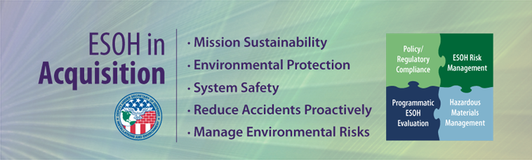 ESOH in Acquisition; Mission Sustainability; Environmental Protection; System Safety; Reduce Accidents Proactively; Manage environmental Risks