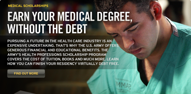 EARN YOUR MEDICAL DEGREE, WITHOUT THE DEBT. Pursuing a future in the health care industry is an expensive undertaking. That’s why the U.S. Army offers generous financial and educational benefits. The Army’s Health Professions Scholarship Program covers the cost of tuition, books and much more. Learn how you can finish your residency virtually debt-free.