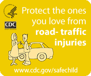 Protect the ones you love from road traffic injuries. www.cdc.gov/safechild