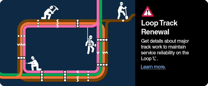 Loop Track Renewal: Get details about major track work to maintain service reliability on the Loop 'L'. Learn more here.