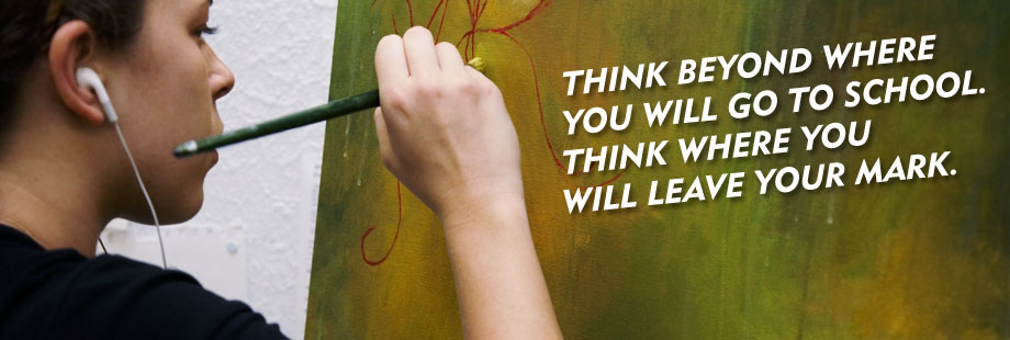Think beyond where you will go to school. Think where you will leave your mark.