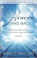 Book Cover Image. Title: To Heaven and Back:  A Doctor's Extraordinary Account of Her Death, Heaven, Angels, and Life Again: A True Story, Author: Mary C. Neal