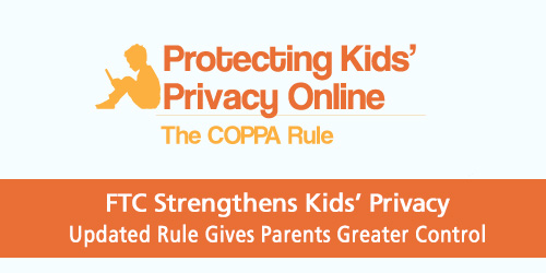 Protecting kids' privacy online: the COPPA rule. FTC strengthens kids' privacy. Updated rule gives parents greater control