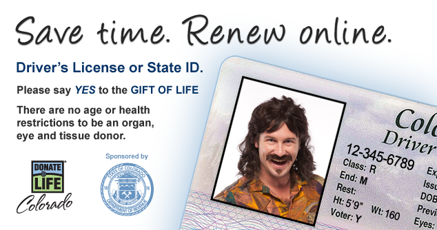 Save Time. Renew Online. Driver's License or State ID. Please say YES to the GIFT OF LIFE. There are no age or health restrictions to be an organ, eye, and tissue donor.