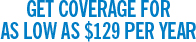 Get coverage for as low as $129 per year