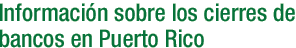 Información sobre los cierres de bancos en Puerto Rico