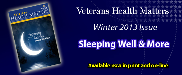 Veterans Health Matters Winter 2013 Issue:  Sleeping Well & More.