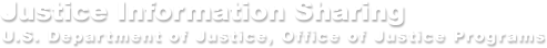 United States Department of Justice, Office of Justice Programs. The Information Sharing Resource for the Justice and Public Safety Communities.