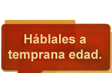 HÁBLALES A TEMPRANA EDAD. Aprende por qué nunca es demasiado temprano para hablarles a tus niños sobre el alcohol.