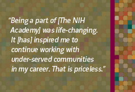 Being a part of the NIH Academy was life changing and inspired me to work with under served communities in my career
