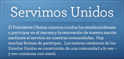 Este verano, el Presidente Obama convoca a todos los estadounidenses a participar en el rescate y la renovación de nuestra nación mediante el servicio en nuestras comunidades.  Hay muchas formas de participar. Los nuevos cimientos de los Estados Unidos se construirán de una comunidad a la vez – y eso comienza con usted.