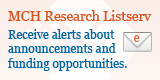 MCH Research Listserv - Receive alerts about announcements and funding opportunities.