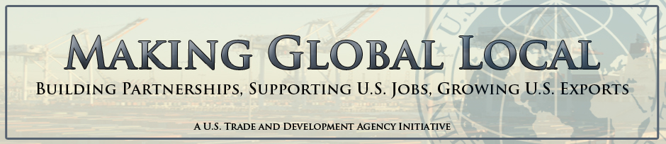 Making Global Local - Building Partnerships, Supporting U.S. Jobs, Growing U.S. Exports