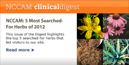 NCCAM Clinical Digest--NCCAM: 5 Most Searched-For Herbs of 2012: This issue of the Digest highlights the top 5 searched-for herbs that led visitors to our site.  Read More