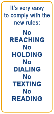 It's very easy to comply with the new rules: No REACHING, No HOLDING, No DIALING, No TEXTING, No READING.