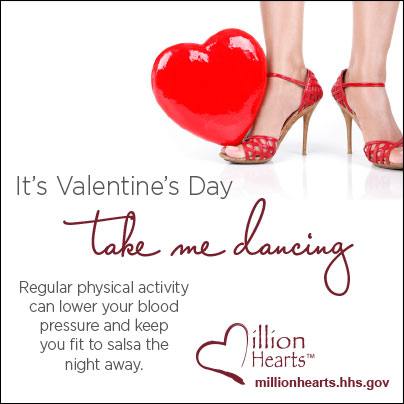 Picture of woman?s feet in red shoes with a heart-shaped balloon. It?s Valentine?s Day?take me dancing. Regular physical activity can lower your blood pressure and keep you fit to salsa the night away. millionhearts.hhs.gov