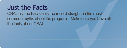 Just the Facts - CSA Just the facts sets the record straight on the most common myths about the program...make sure you have all the facts about CSA!