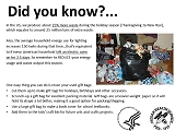 Did you know? In the US, we produce about 25% more waste during the holiday season (Thanksgiving to New Year), which equates to around 25 million tons of extra waste! Also, the average household energy use for lighting increases 130 kwhs during that time…that's equivalent to if every American household left an electric oven on for 2.5 days! So remember to REDUCE your energy usage and waste output this season. One easy thing you can do is reuse your used gift bags:  Cut them up to make gift tags for holidays, birthdays and other occasions. Scrunch-up a gift bag for excellent packing material. Gift bags are a heavier-weight paper so it will hold its shape a lot better, making it a good option for packing/shipping. Use a large gift bag to make a book cover for school textbooks. Add them to the kids' craft bin for future arts and crafts projects.