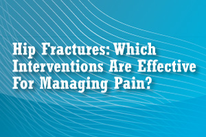 e-Clinical Precis CME: Hip Fractures: Which Interventions Are Effective For Managing Pain?