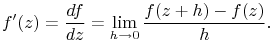 f^{{\prime}}(z)=\frac{df}{dz}=\lim _{{h\to 0}}\frac{f(z+h)-f(z)}{h}.