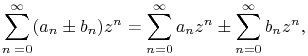 \sum^{\infty}_{{n=0}}(a_{n}\pm b_{n})z^{n}=\sum^{\infty}_{{n=0}}a_{n}z^{n}\pm\sum^{\infty}_{{n=0}}b_{n}z^{n},