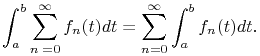 \int^{b}_{a}\sum^{\infty}_{{n=0}}f_{n}(t)dt=\sum^{\infty}_{{n=0}}\int^{b}_{a}f_{n}(t)dt.