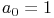 a_{0}=1