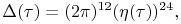 \mathop{\Delta\/}\nolimits\!\left(\tau\right)=(2\pi)^{{12}}(\mathop{\eta\/}\nolimits\!\left(\tau\right))^{{24}},