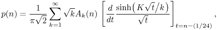 \mathop{p\/}\nolimits\!\left(n\right)=\frac{1}{\pi\sqrt{2}}\sum _{{k=1}}^{\infty}\sqrt{k}A_{k}(n)\*\left[\frac{d}{dt}\frac{\mathop{\sinh\/}\nolimits\!\left(\ifrac{K\sqrt{t}}{k}\right)}{\sqrt{t}}\right]_{{t=n-(1/24)}},