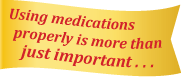 Using medications properly is more than just important