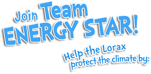 Join Team ENERGY STAR! Help the Lorax protect the climate by: