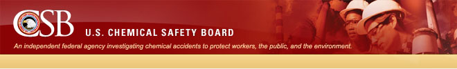 CSB - U.S. CHEMICAL SAFETY BOARD -- An independent federal agency investigating chemical accidents to protect workers, the public, and the environment