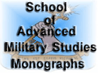 The School of Advanced Military Studies (SAMS) is one of the parts of the CGSC. Most SAMS students complete the regular CGSC course, then stay for a second academic year. They write either one or two monographs and are awarded a Master of Military Art and Science (MMAS) graduate degree. Most go on to planning jobs in field units. The collection contains all the publicly releasable monographs produced since the program began in 1986.