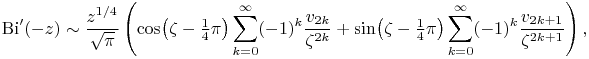 {\mathop{\mathrm{Bi}\/}\nolimits^{{\prime}}}\!\left(-z\right)\sim\frac{z^{{1/4}}}{\sqrt{\pi}}\left(\mathop{\cos\/}\nolimits\!\left(\zeta-\tfrac{1}{4}\pi\right)\sum _{{k=0}}^{{\infty}}(-1)^{k}\frac{v_{{2k}}}{\zeta^{{2k}}}+\mathop{\sin\/}\nolimits\!\left(\zeta-\tfrac{1}{4}\pi\right)\sum _{{k=0}}^{{\infty}}(-1)^{k}\frac{v_{{2k+1}}}{\zeta^{{2k+1}}}\right),