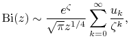 \mathop{\mathrm{Bi}\/}\nolimits\!\left(z\right)\sim\frac{e^{{\zeta}}}{\sqrt{\pi}z^{{1/4}}}\sum _{{k=0}}^{{\infty}}\frac{u_{k}}{\zeta^{k}},