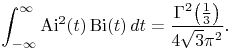 \int _{{-\infty}}^{\infty}{\mathop{\mathrm{Ai}\/}\nolimits^{{2}}}\!\left(t\right)\mathop{\mathrm{Bi}\/}\nolimits\!\left(t\right)dt=\frac{{\mathop{\Gamma\/}\nolimits^{{2}}}\!\left(\frac{1}{3}\right)}{4\sqrt{3}\pi^{2}}.