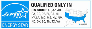 ENERGY STAR qualified in US South: AL, AZ, AR, CA, DC, DE, FL, GA, HI, KY, LA, MD, MS, NV, NM, NC, OK, SC, TN, TX, and VA.