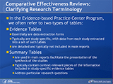 Comparative Effectiveness Reviews: Clarifying Research Terminology (II). In the Evidence-based Practice Center Program, we often refer to two types of tables: Evidence Tables. Essentially are data extraction forms. Typically are study specific, with data from each study abstracted into a set of such tables. Are detailed and typically not included in main reports. Summary Tables. Are used in main reports facilitate the presentation of the synthesis of the studies. Typically contain context-relevant pieces of the information included in study-specific evidence tables. Address particular research questions.