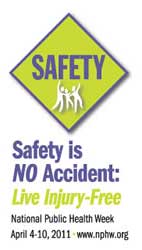 Graphic: SAFETY. Safety is no accident. Live injury-free. National Public Health Week. April 4-10, 2011. www.nphw.org.