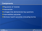 Components. Population of interest. Intervention. Linkages that demonstrate key questions. Intermediate outcomes. Ultimate health outcomes (including harms).