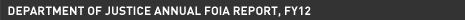 Department of Justice Annual FOIA Report, FY12